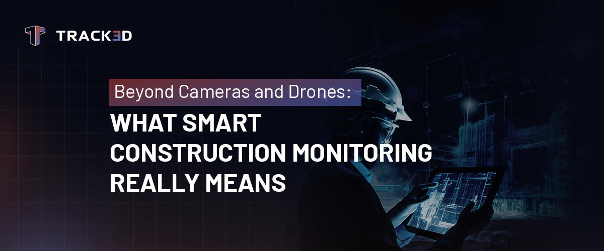 Beyond Cameras and Drones: What Smart Construction Monitoring Really Means 